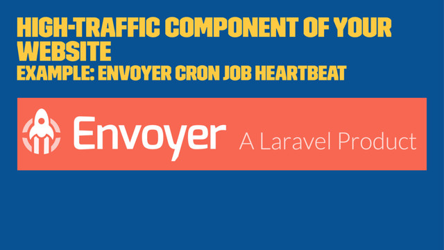 High-trafﬁc component of your
website
Example: Envoyer cron job heartbeat
