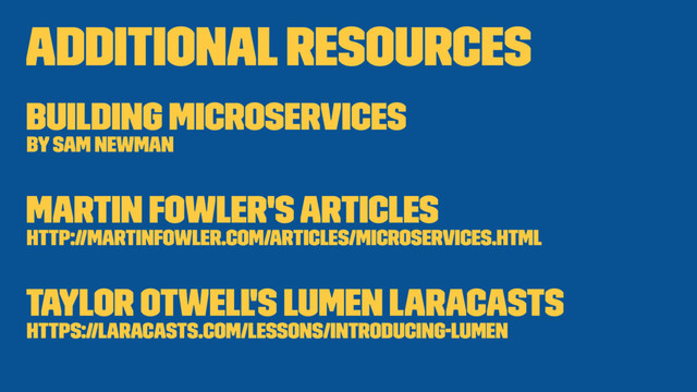 Additional resources
Building Microservices
by Sam Newman
Martin Fowler's Articles
http://martinfowler.com/articles/microservices.html
Taylor Otwell's Lumen Laracasts
https://laracasts.com/lessons/introducing-lumen
