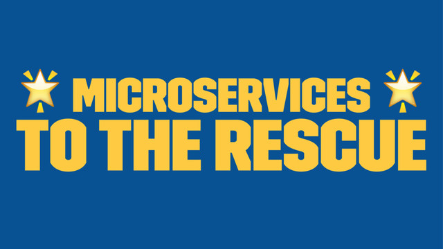 ! Microservices !
to the rescue
