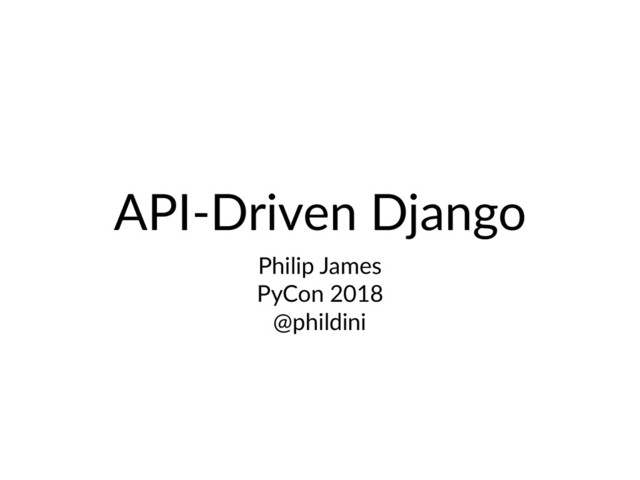 API-Driven Django
Philip James
PyCon 2018
@phildini
