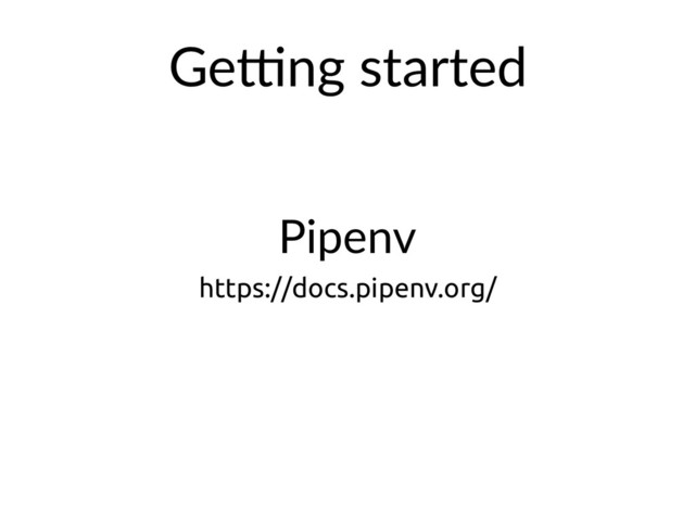 Pipenv
https://docs.pipenv.org/
GeXng started
