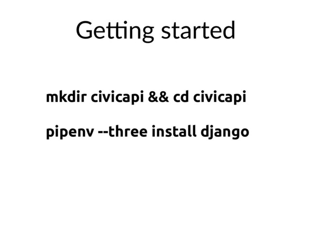 mkdir civicapi && cd civicapi
pipenv --three install django
GeXng started
