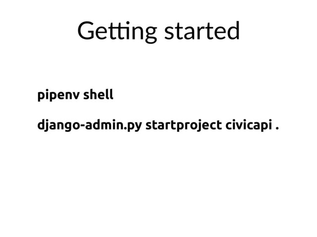 pipenv shell
django-admin.py startproject civicapi .
GeXng started
