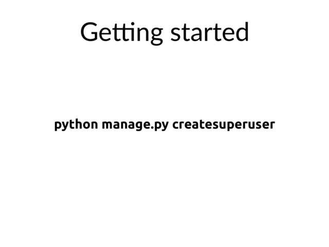 python manage.py createsuperuser
GeXng started
