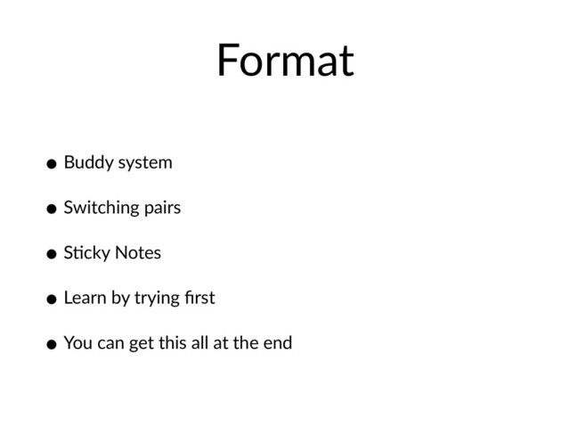 Format
• Buddy system
• Switching pairs
• SHcky Notes
• Learn by trying ﬁrst
• You can get this all at the end
