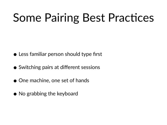 Some Pairing Best PracHces
• Less familiar person should type ﬁrst
• Switching pairs at diﬀerent sessions
• One machine, one set of hands
• No grabbing the keyboard
