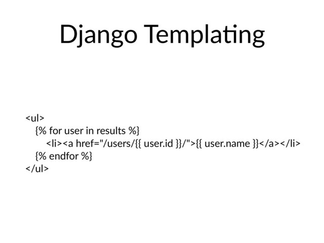 Django TemplaHng
<ul>
{% for user in results %}
<li><a href="/users/{{%20user.id%20}}/">{{ user.name }}</a></li>
{% endfor %}
</ul>
