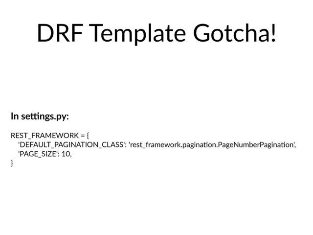 DRF Template Gotcha!
In se,ngs.py:
REST_FRAMEWORK = {
'DEFAULT_PAGINATION_CLASS': 'rest_framework.paginaHon.PageNumberPaginaHon',
'PAGE_SIZE': 10,
}
