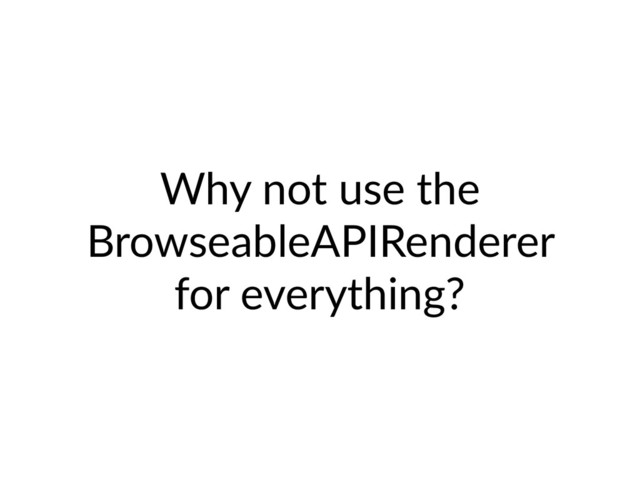 Why not use the
BrowseableAPIRenderer
for everything?
