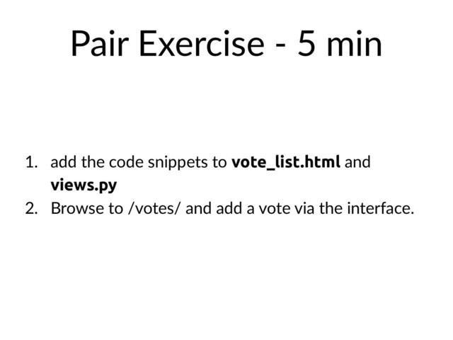 Pair Exercise - 5 min
1. add the code snippets to vote_list.html and
views.py
2. Browse to /votes/ and add a vote via the interface.
