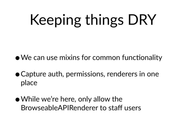 Keeping things DRY
•We can use mixins for common funcHonality
•Capture auth, permissions, renderers in one
place
•While we’re here, only allow the
BrowseableAPIRenderer to staﬀ users

