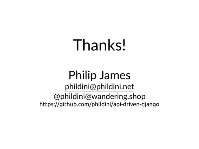 Thanks!
Philip James
phildini@phildini.net
@phildini@wandering.shop
https://github.com/phildini/api-driven-django
