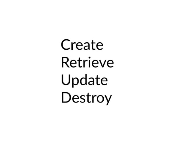 Create
Retrieve
Update
Destroy
