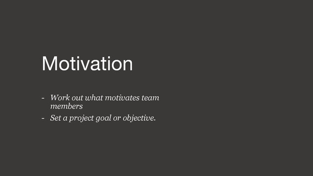 - Work out what motivates team
members
- Set a project goal or objective.
