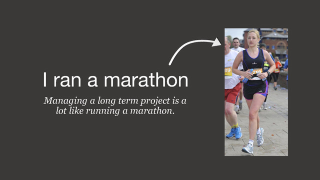 Managing a long term project is a
lot like running a marathon.
