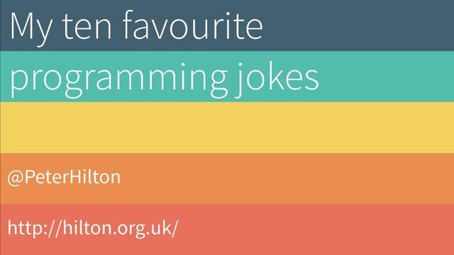 @PeterHilton
http://hilton.org.uk/
My ten favourite


programming jokes
