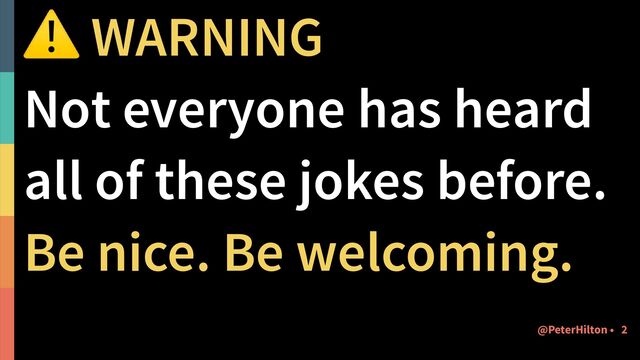 ⚠ WARNING


Not everyone has heard
all of these jokes before.


Be nice. Be welcoming.
2
@PeterHilton •
