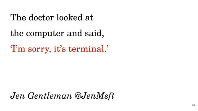 @PeterHilton •
The doctor looked at
 
the computer and said,


‘I’m sorry, it’s terminal.’
 
 
 
Jen Gentleman @JenMsft
14
