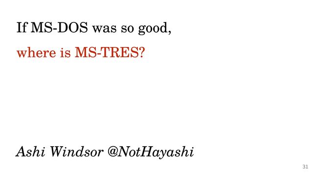 @PeterHilton •
If MS-DOS was so good,


where is MS-TRES?
 
 
 
 
Ashi Windsor @NotHayashi
31
