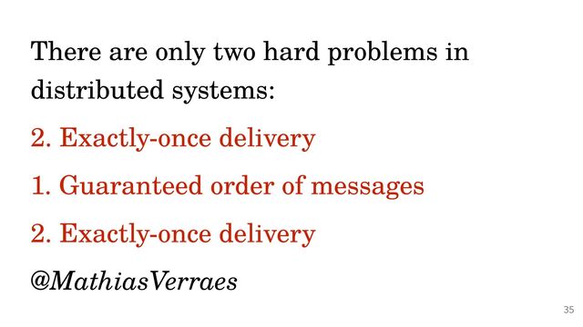 @PeterHilton •
There are only two hard problems in
distributed systems:


2. Exactly-once delivery


1. Guaranteed order of messages


2. Exactly-once delivery


@MathiasVerraes
35
