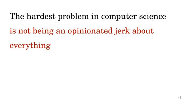 @PeterHilton •
The hardest problem in computer science
 
is not being an opinionated jerk about
everything


45
