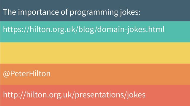 @PeterHilton
http://hilton.org.uk/
http://hilton.org.uk/presentations/jokes
The importance of programming jokes:


https://hilton.org.uk/blog/domain-jokes.html

