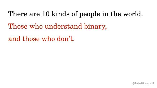 @PeterHilton •
There are 10 kinds of people in the world.


Those who understand binary,
 
and those who don’t.
8
