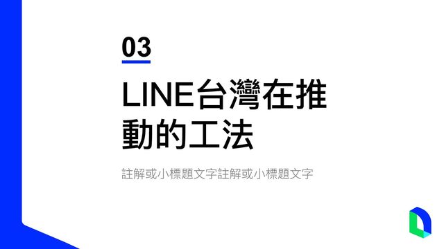 註解或⼩標題⽂字註解或⼩標題⽂字
03
LINE台灣在推
動的⼯法

