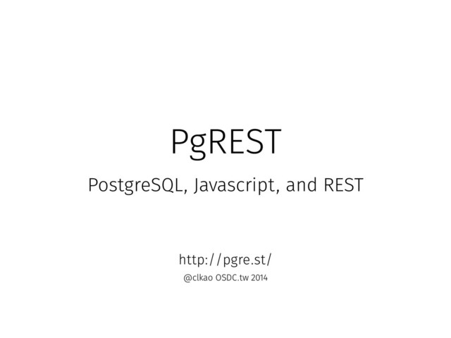PgREST
PostgreSQL, Javascript, and REST
http://pgre.st/
@clkao OSDC.tw 2014
