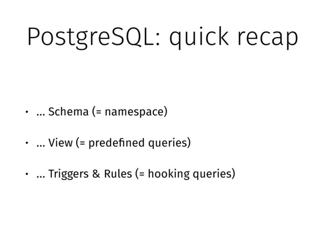 PostgreSQL: quick recap
• … Schema (= namespace)
• … View (= predefined queries)
• … Triggers & Rules (= hooking queries)
