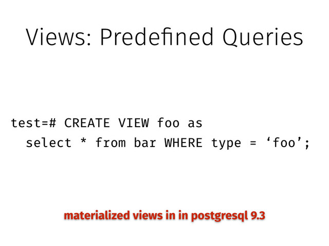 Views: Predefined Queries
!
test=# CREATE VIEW foo as
select * from bar WHERE type = ‘foo’;
materialized views in in postgresql 9.3
