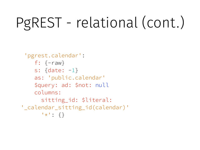 PgREST - relational (cont.)
'pgrest.calendar':
f: {-raw}
s: {date: -1}
as: 'public.calendar'
$query: ad: $not: null
columns:
sitting_id: $literal:
'_calendar_sitting_id(calendar)'
'*': {}
