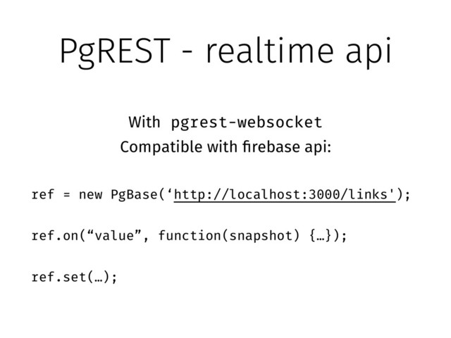 PgREST - realtime api
With pgrest-websocket
Compatible with firebase api:
!
ref = new PgBase(‘http://localhost:3000/links');
!
ref.on(“value”, function(snapshot) {…});
!
ref.set(…);
