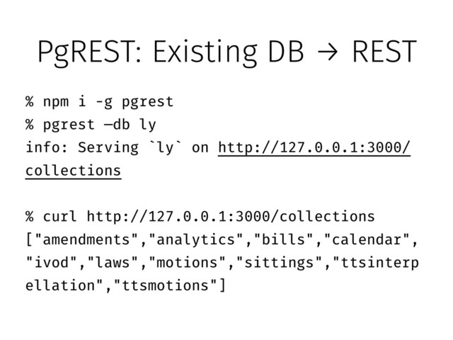 PgREST: Existing DB → REST
% npm i -g pgrest
% pgrest —db ly
info: Serving `ly` on http://127.0.0.1:3000/
collections
!
% curl http://127.0.0.1:3000/collections
["amendments","analytics","bills","calendar",
"ivod","laws","motions","sittings","ttsinterp
ellation","ttsmotions"]
