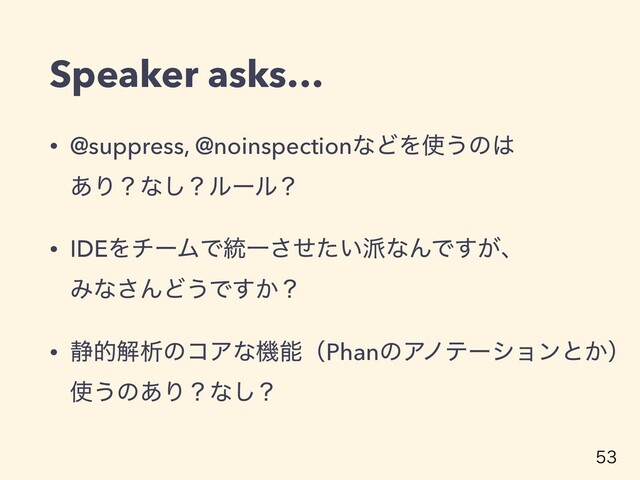 Speaker asks…
• @suppress, @noinspectionͳͲΛ࢖͏ͷ͸ 
͋Γʁͳ͠ʁϧʔϧʁ
• IDEΛνʔϜͰ౷Ұ͍ͤͨ͞೿ͳΜͰ͕͢ɺ 
Έͳ͞ΜͲ͏Ͱ͔͢ʁ
• ੩తղੳͷίΞͳػೳʢPhanͷΞϊςʔγϣϯͱ͔ʣ 
࢖͏ͷ͋Γʁͳ͠ʁ

