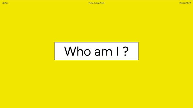 Design through Media #ResearchConf
@idlists
Who am I ?
