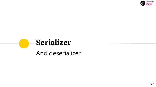 27
And deserializer
Serializer
