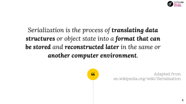 “
Serialization is the process of translating data
structures or object state into a format that can
be stored and reconstructed later in the same or
another computer environment.
Adapted from
en.wikipedia.org/wiki/Serialization
4
