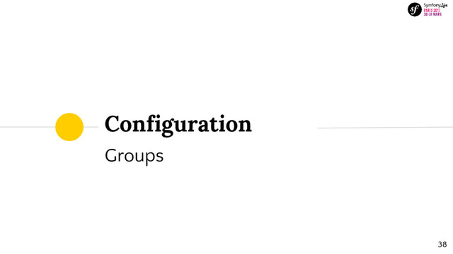 Configuration
Groups
38
