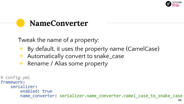 NameConverter
Tweak the name of a property:
◉ By default, it uses the property name (CamelCase)
◉ Automatically convert to snake_case
◉ Rename / Alias some property
46
