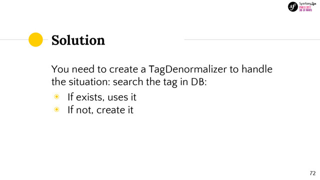 Solution
72
You need to create a TagDenormalizer to handle
the situation: search the tag in DB:
◉ If exists, uses it
◉ If not, create it
