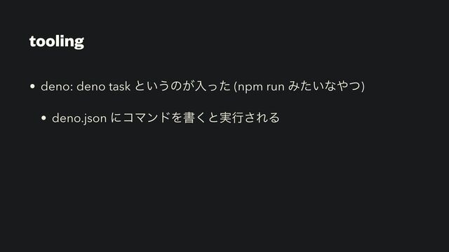 tooling
• deno: deno task ͱ͍͏ͷ͕ೖͬͨ (npm run Έ͍ͨͳ΍ͭ)
• deno.json ʹίϚϯυΛॻ͘ͱ࣮ߦ͞ΕΔ
