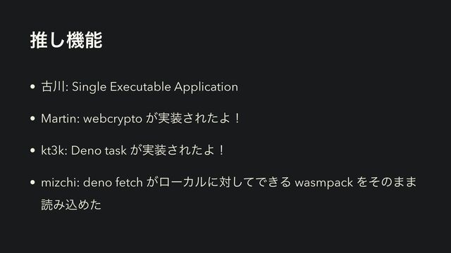 ਪ͠ػೳ
• ݹ઒: Single Executable Application
• Martin: webcrypto ͕࣮૷͞ΕͨΑʂ
• kt3k: Deno task ͕࣮૷͞ΕͨΑʂ
• mizchi: deno fetch ͕ϩʔΧϧʹରͯ͠Ͱ͖Δ wasmpack Λͦͷ··
ಡΈࠐΊͨ
