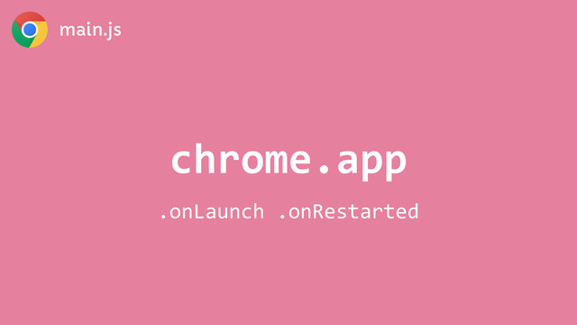 main.js
chrome.app
.onLaunch	  .onRestarted

