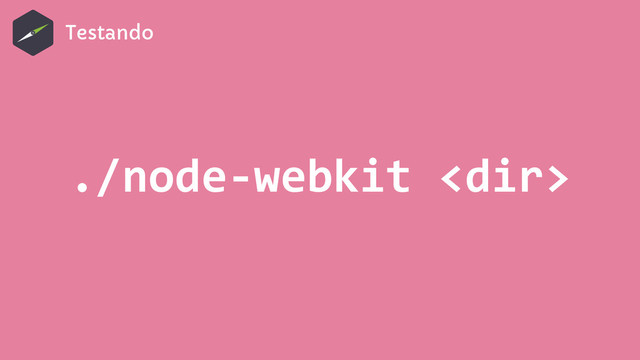 Testando
./node-­‐webkit	  
