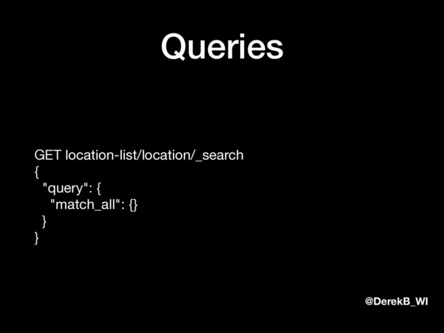 @DerekB_WI
Queries
GET location-list/location/_search 
{ 
"query": { 
"match_all": {} 
} 
}
