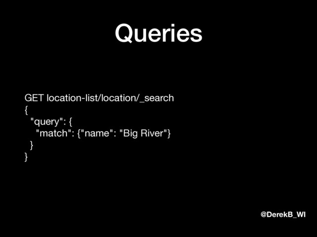 @DerekB_WI
Queries
GET location-list/location/_search 
{ 
"query": { 
"match": {"name": "Big River"} 
} 
}

