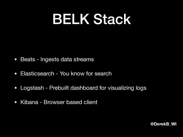 @DerekB_WI
BELK Stack
• Beats - Ingests data streams

• Elasticsearch - You know for search

• Logstash - Prebuilt dashboard for visualizing logs

• Kibana - Browser based client

