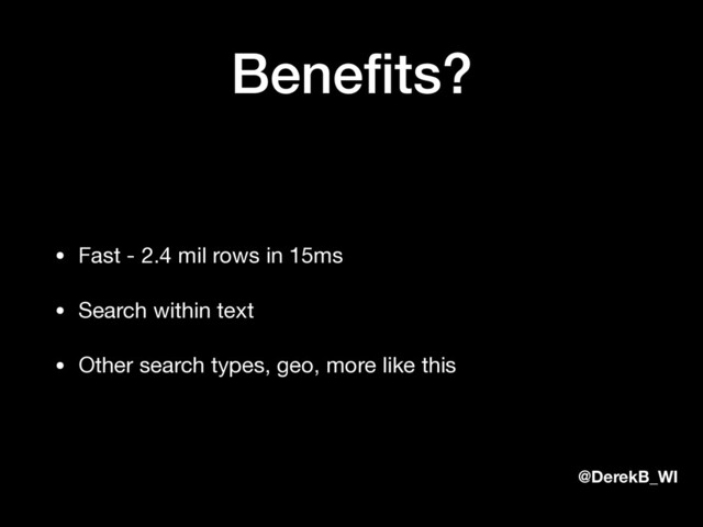 @DerekB_WI
Beneﬁts?
• Fast - 2.4 mil rows in 15ms

• Search within text

• Other search types, geo, more like this
