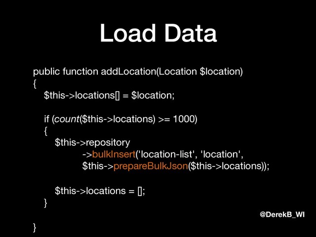 @DerekB_WI
Load Data
public function addLocation(Location $location) 
{ 
$this->locations[] = $location; 
 
if (count($this->locations) >= 1000) 
{ 
$this->repository 
->bulkInsert('location-list', 'location',  
$this->prepareBulkJson($this->locations));

$this->locations = []; 
}

}

